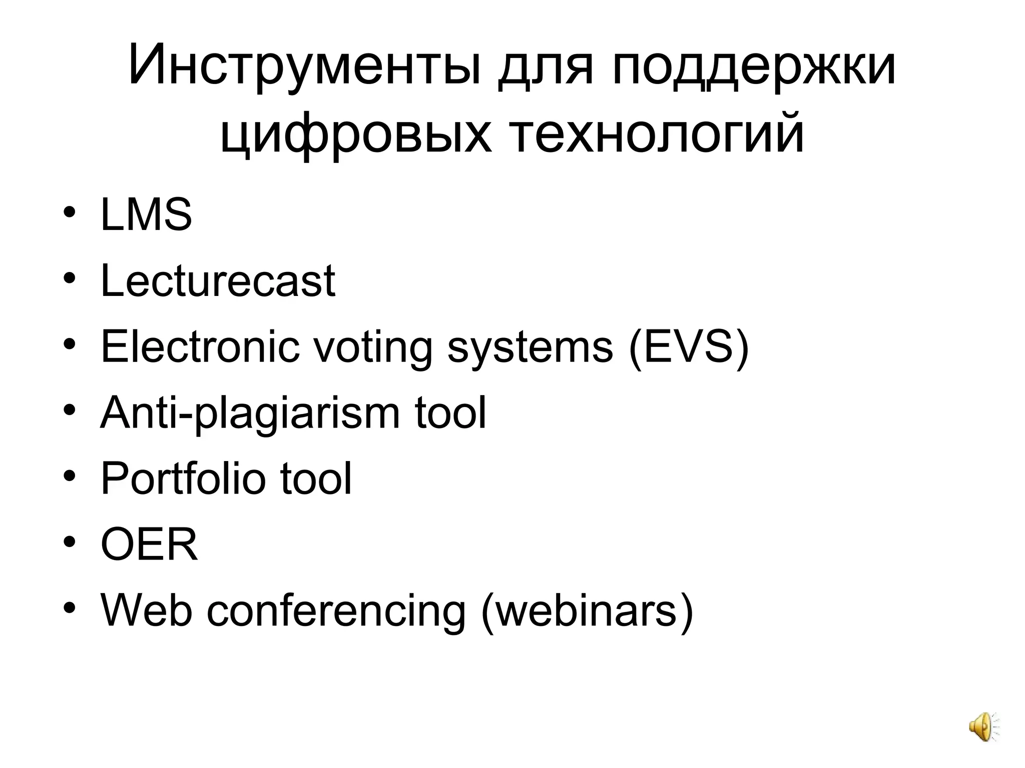 Инструменты для поддержки
цифровых технологий
• LMS
• Lecturecast
• Electronic voting systems (EVS)
• Аnti-plagiarism tool
• Portfolio tool
• OER
• Web conferencing (webinars)
 