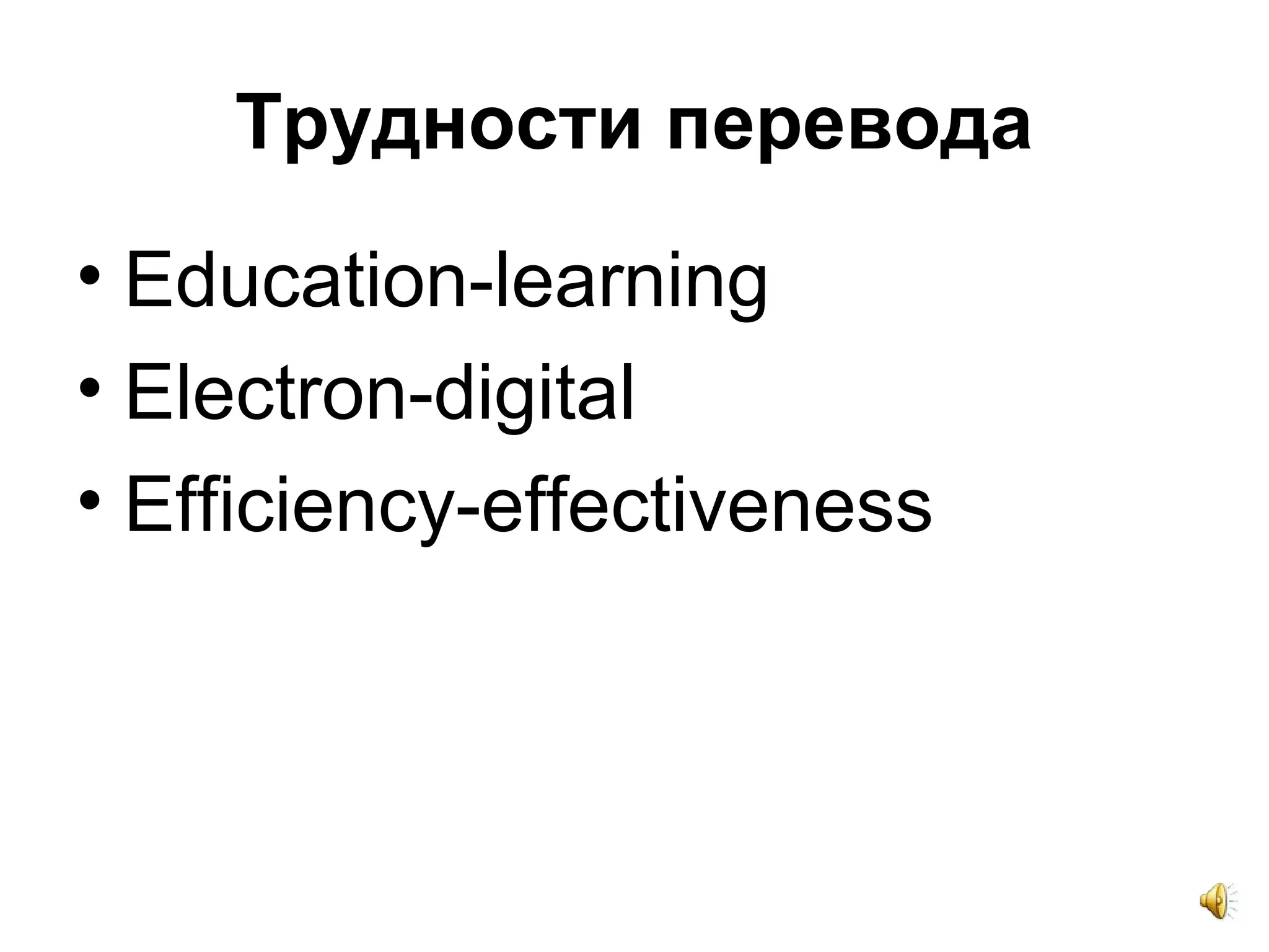 Трудности перевода
• Education-learning
• Electron-digital
• Efficiency-effectiveness
 