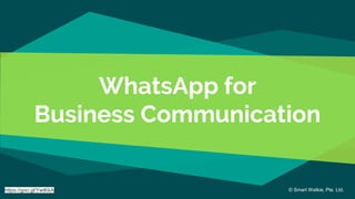 WhatsApp for
Business Communication
© Smart Walkie, Pte. Ltd.https://goo.gl/YwtKkA
 