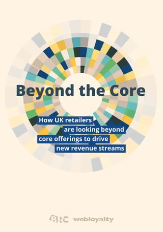 How UK retailers
are looking beyond
core offerings to drive
new revenue streams
Beyond the Core
 