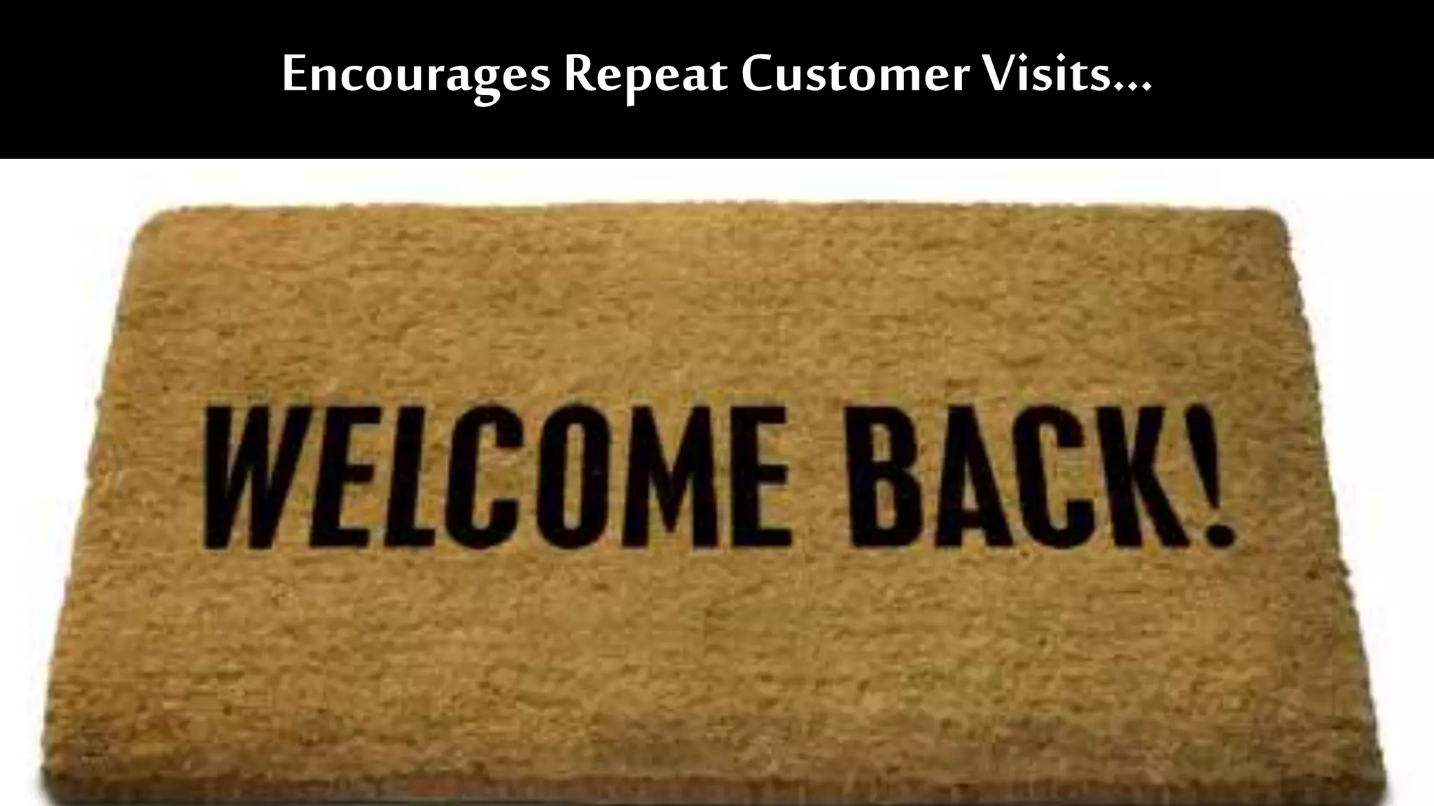 Encourages Repeat Customer Visits…
 