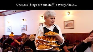 One Less Thing ForYour Staff To Worry About…
 