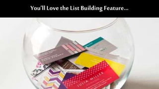 You’ll Love the List Building Feature…
 