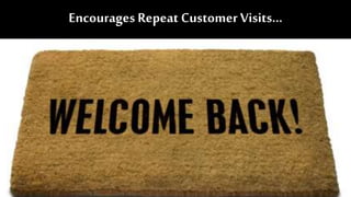 Encourages Repeat Customer Visits…
 