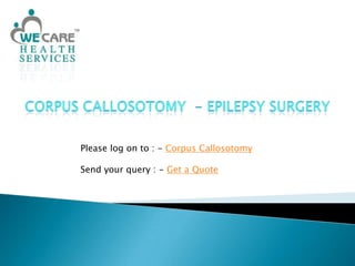 Corpus Callosotomy  - Epilepsy Surgery Please log on to : - Corpus Callosotomy Send your query : - Get a Quote 