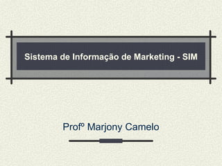 Sistema de Informação de Marketing - SIM Profº Marjony Camelo 