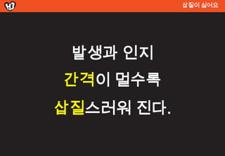 삽질이 싫어요




 발생과 인지
간격이 멀수록
삽질스러워 진다.
 