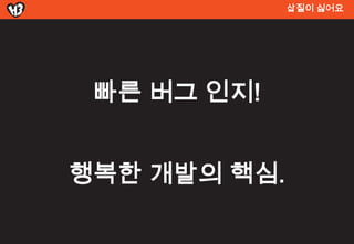 삽질이 싫어요




 빠른 버그 인지!


행복한 개발의 핵심.
 