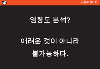 삽질이 싫어요




 영향도 분석?


어려운 것이 아니라
 불가능하다.
 