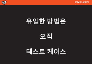 삽질이 싫어요




유일한 방법은

  오직

테스트 켶이스
 