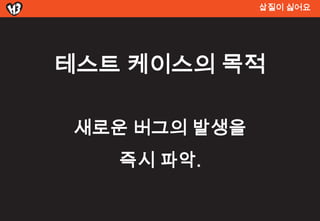 삽질이 싫어요




테스트 켶이스의 목적

 새로운 버그의 발생을
   즉시 파악.
 