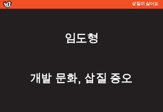 삽질이 싫어요




    임도형


개발 문화, 삽질 증오
 