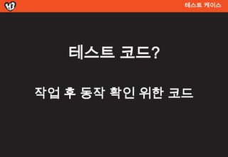 테스트 켶이스




   테스트 코드?

작업 후 동작 확인 위한 코드
 