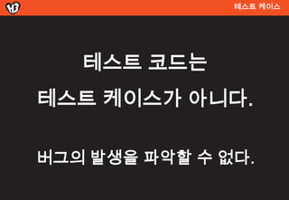 테스트 켶이스




   테스트 코드는
테스트 켶이스가 아니다.

버그의 발생을 파악할 수 없다.
 