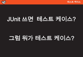 테스트 켶이스




JUnit 쓰면 테스트 켶이스?


그럼 뭐가 테스트 켶이스?
 
