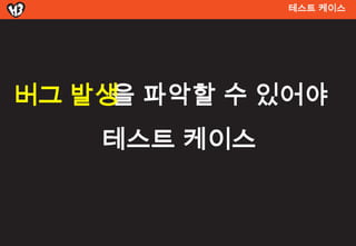 테스트 켶이스




버그 발생 파악할 수 있어야
     을
    테스트 켶이스
 