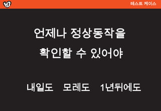 테스트 켶이스




언제나 정상동작을
 확인할 수 있어야

내일도   모레도   1년뒤에도
 