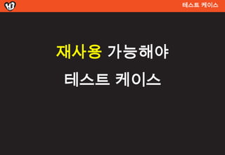 테스트 켶이스




재사용 가능해야
테스트 켶이스
 