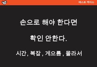 테스트 켶이스




 손으로 해야 한다면

    확인 안한다.

시간 , 복잡 , 게으름 , 몰라서
 