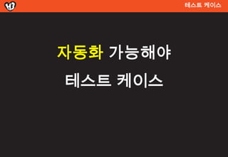 테스트 켶이스




자동화 가능해야
테스트 켶이스
 