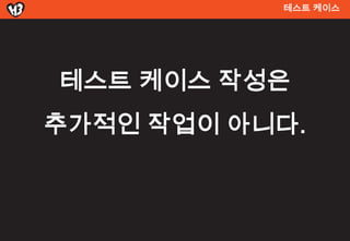 테스트 켶이스




테스트 켶이스 작성은
추가적인 작업이 아니다.
 