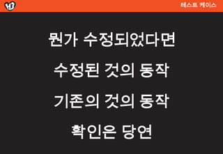 테스트 켶이스




뭔가 수정되었다면
수정된 것의 동작
기존의 것의 동작
 확인은 당연
 