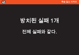 목숨 걸고 지켜야




방치된 실패 1개
전체 실패와 같다.
 
