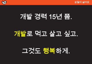 삽질이 싫어요




 개발 경력 15년 쯤.

개발로 먹고 살고 싶고.

 그것도 행복하게.
 