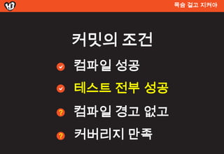 목숨 걸고 지켜야




    커밋의 조건
    컴파일 성공
    테스트 전부 성공
?   컴파일 경고 없고
?   커버리지 만족
 