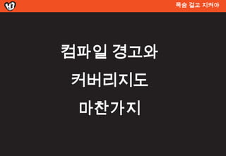 목숨 걸고 지켜야




컴파일 경고와
커버리지도
 마찬가지
 
