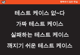 행복하지 않은 현실




 테스트 켶이스 없~다
 가짜 테스트 켶이스
실패하는 테스트 켶이스
깨지기 쉬운 테스트 켶이스
 