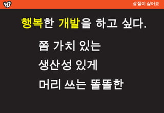 삽질이 싫어요




행복한 개발을 하고 싶다.
 쫌 가치 있는
 생산성 있게
 머리 쓰는 똘똘한
 