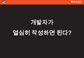 행복려면




   개발자가
열심히 작성하면 된다?
 