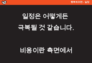 행복려면 - 일정




일정은 어떻게든
극복될 것 같습니다.


비용이란 측면에서
 