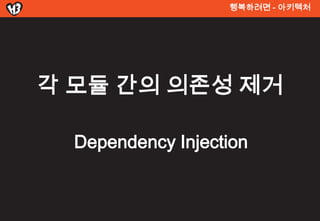 행복려면 - 아키텍처




각 모듈 간의 의존성 제거

  Dependency Injection
 