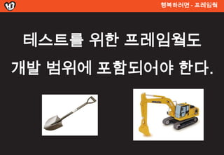 행복려면 - 프레임웤




테스트를 위한 프레임웤도
개발 범위에 포함되어야 한다.
 