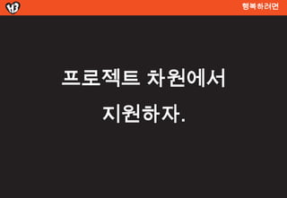 행복려면




프로젝트 차원에서
  짶원하자.
 