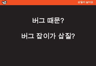삽질이 싫어요




  버그 때문?

버그 잡이가 삽질?
 
