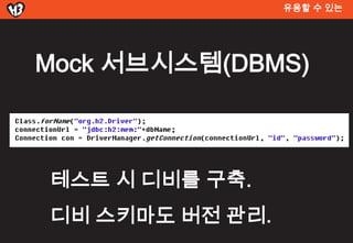 유용할 수 있는




Mock 서브시스템(DBMS)



테스트 시 디비를 구축.
디비 스키마도 버전 관리.
 