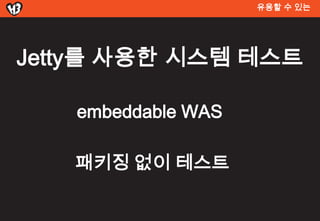 유용할 수 있는




Jetty를 사용한 시스템 테스트

   embeddable WAS

   패키징 없이 테스트
 