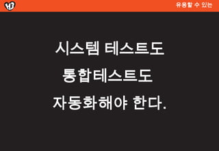 유용할 수 있는




시스템 테스트도
통합테스트도
자동화해야 한다.
 