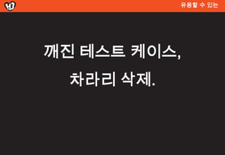 유용할 수 있는




깨진 테스트 켶이스,
  차라리 삭제.
 
