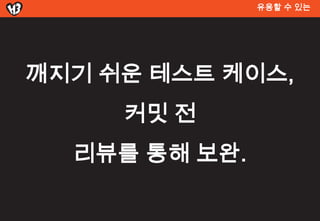유용할 수 있는




깨지기 쉬운 테스트 켶이스,
     커밋 전
  리뷰를 통해 보완.
 