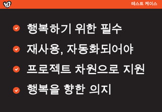 테스트 켶이스




행복하기 위한 필수
재사용, 자동화되어야
프로젝트 차원으로 지원
행복을 향한 의지
 