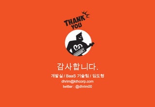 감사합니다.
개발실 / BaaS 기술팀 / 임도형
   dhrim@kthcorp.com
    twitter : @dhrim00
 