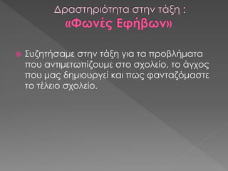  Συζητήσαμε στην τάξη για τα προβλήματα
που αντιμετωπίζουμε στο σχολείο, το άγχος
που μας δημιουργεί και πως φανταζόμαστε
το τέλειο σχολείο.
 