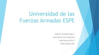 Universidad de las
Fuerzas Armadas ESPE
English: Breakthrough 1
Lady Noemí Vera Espinoza
Learning activity 5
What people like
 