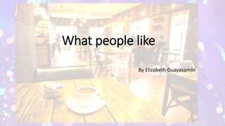 What people like
By Elizabeth Guayasamín
 