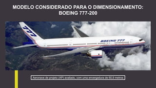 Aeronave de projeto (AP) avaliado, com uma envergadura de 60,9 metros
MODELO CONSIDERADO PARA O DIMENSIONAMENTO:
BOEING 777-200
 
