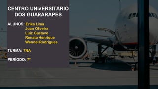 CENTRO UNIVERSITÁRIO
DOS GUARARAPES
ALUNOS: Erika Lima
Joan Oliveira
Luiz Gustavo
Renato Henrique
Wendel Rodrigues
TURMA: 7NA
PERÍODO: 7º
 